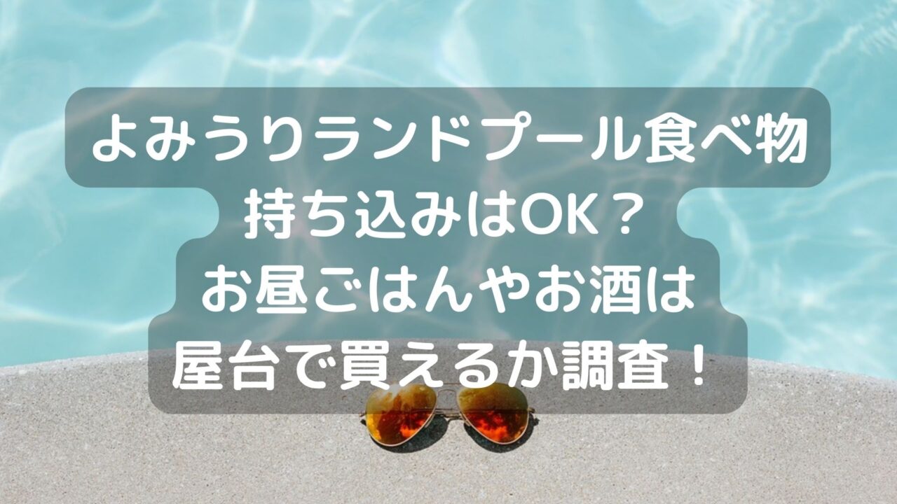 よみうりランドプール食べ物持ち込みはok お昼ごはんやお酒は屋台で買えるか調査 Pau Hana