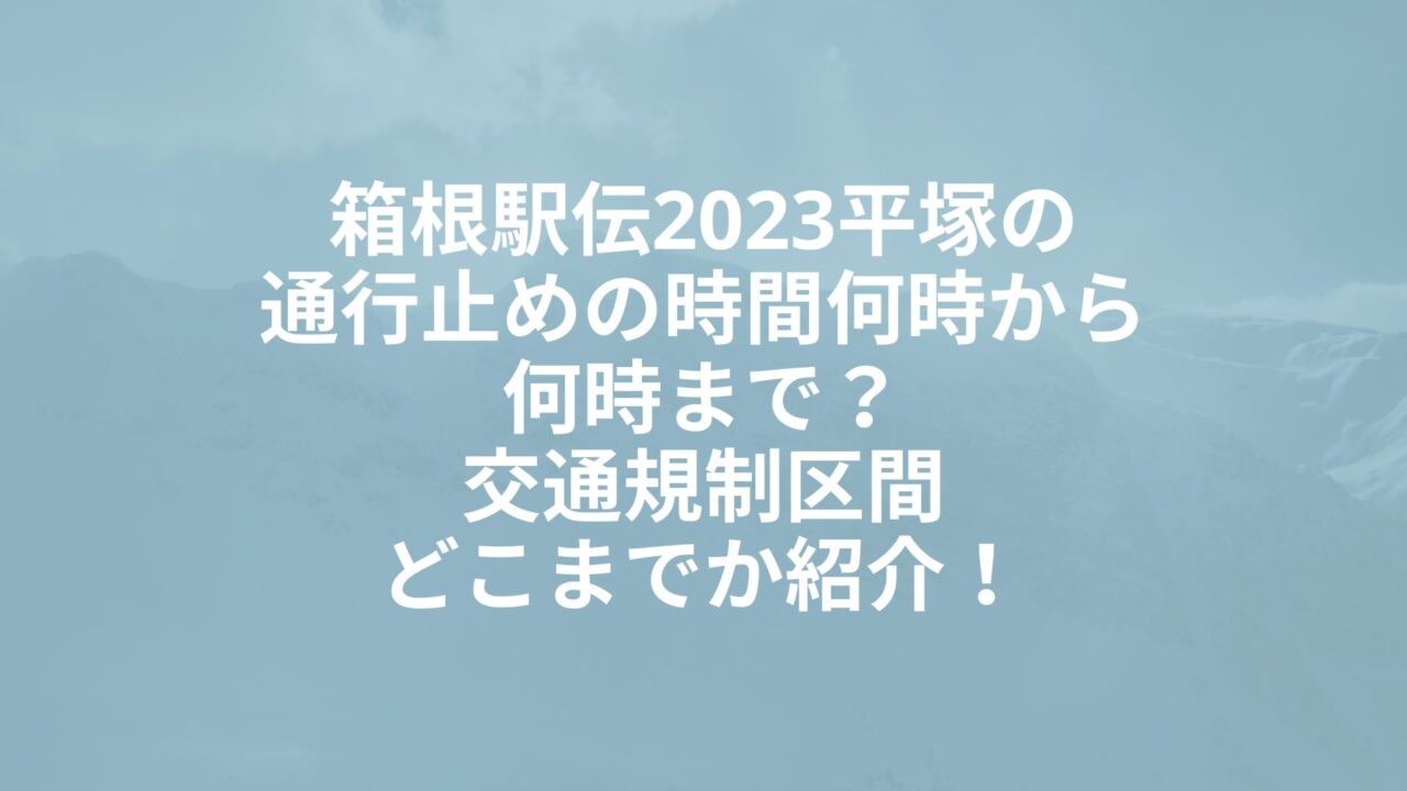 箱根駅伝2023平塚の通行止めの時間何時から何時まで？交通規制区間どこまでか紹介！